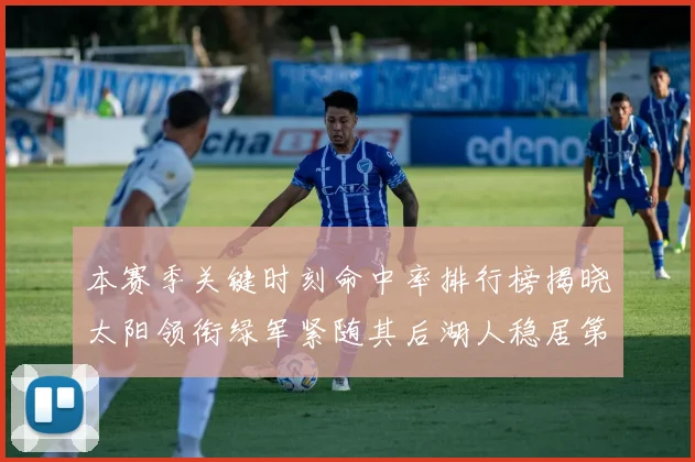 本赛季关键时刻命中率排行榜揭晓太阳领衔绿军紧随其后湖人稳居第五位