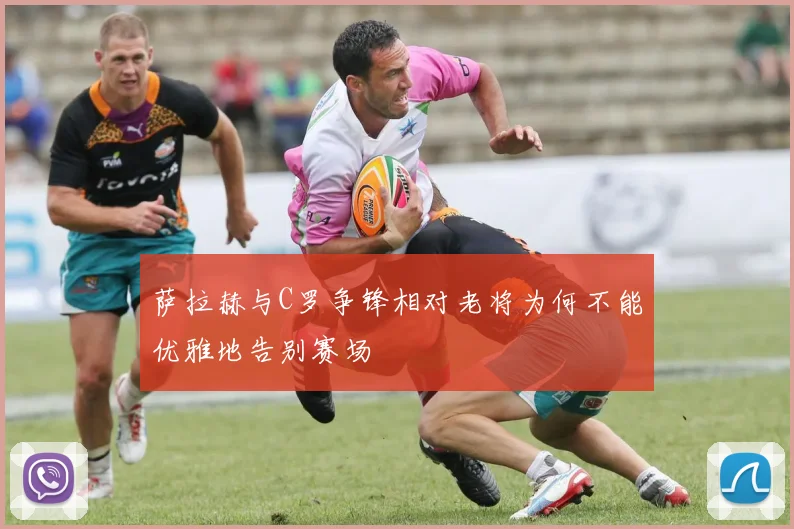 萨拉赫与C罗争锋相对老将为何不能优雅地告别赛场
