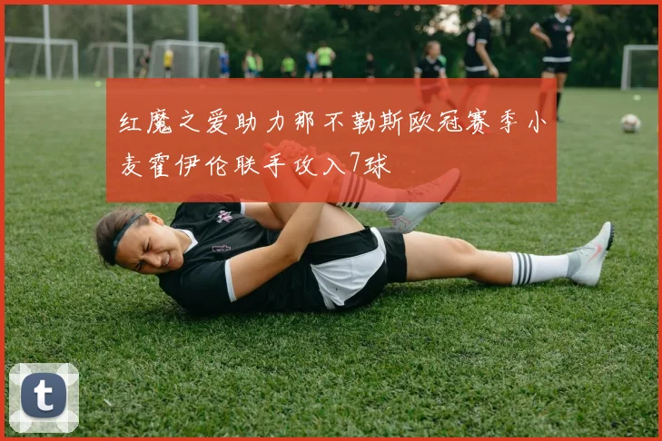 红魔之爱助力那不勒斯欧冠赛季小麦霍伊伦联手攻入7球