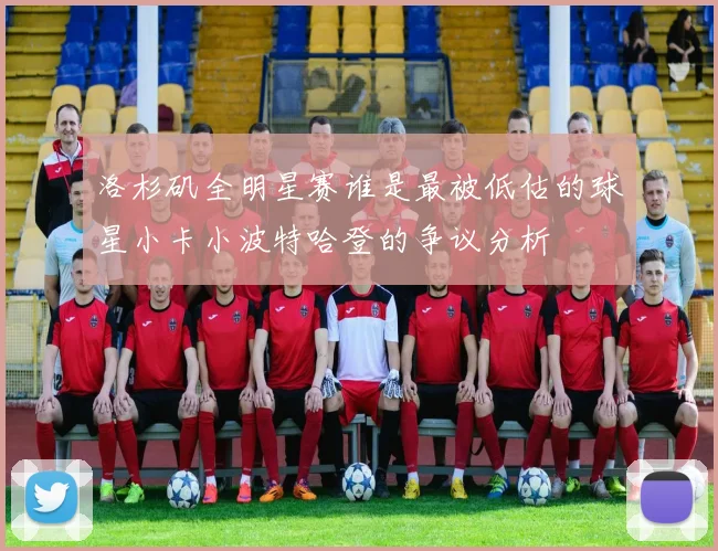 洛杉矶全明星赛谁是最被低估的球星小卡小波特哈登的争议分析