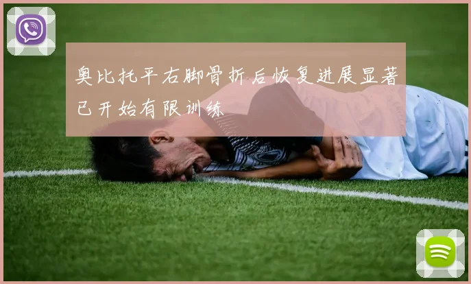奥比托平右脚骨折后恢复进展显著已开始有限训练