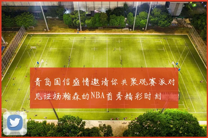青岛国信盛情邀请你共聚观赛派对见证杨瀚森的NBA首秀精彩时刻