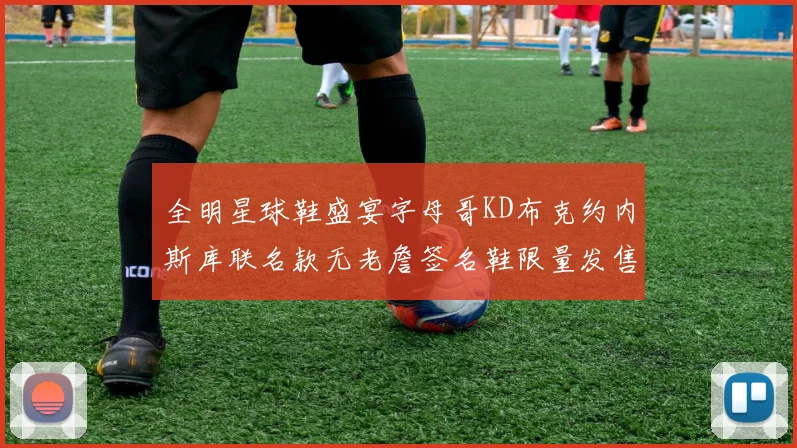 全明星球鞋盛宴字母哥KD布克约内斯库联名款无老詹签名鞋限量发售