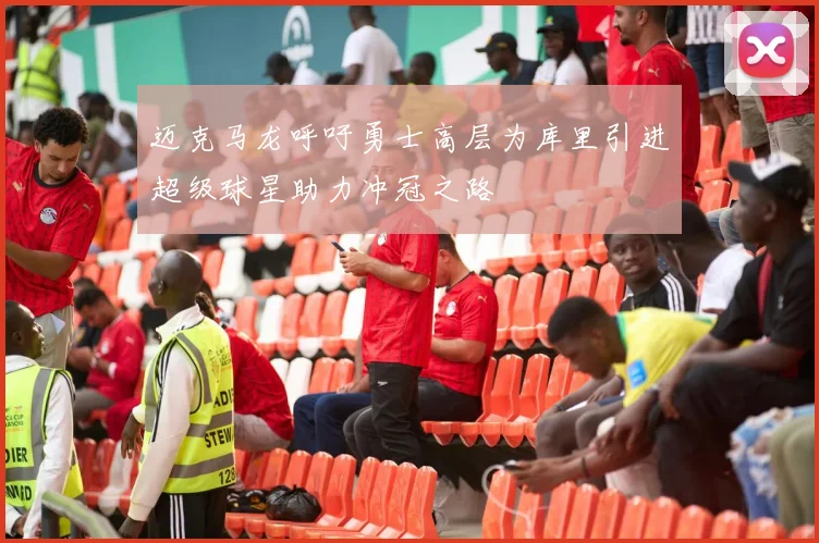 迈克马龙呼吁勇士高层为库里引进超级球星助力冲冠之路