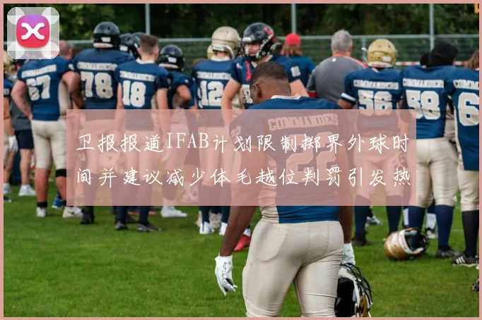 卫报报道IFAB计划限制掷界外球时间并建议减少体毛越位判罚引发热议