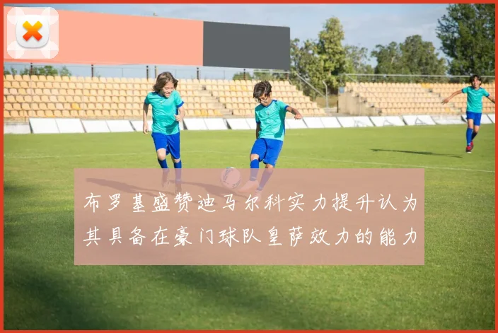 布罗基盛赞迪马尔科实力提升认为其具备在豪门球队皇萨效力的能力
