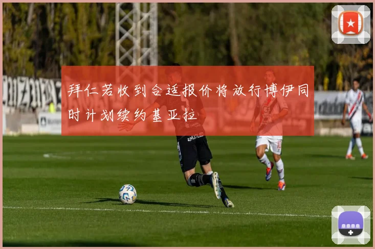 拜仁若收到合适报价将放行博伊同时计划续约基亚拉