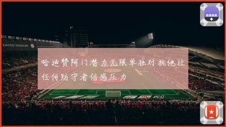 哈迪赞阿门潜力无限单独对抗他让任何防守者倍感压力