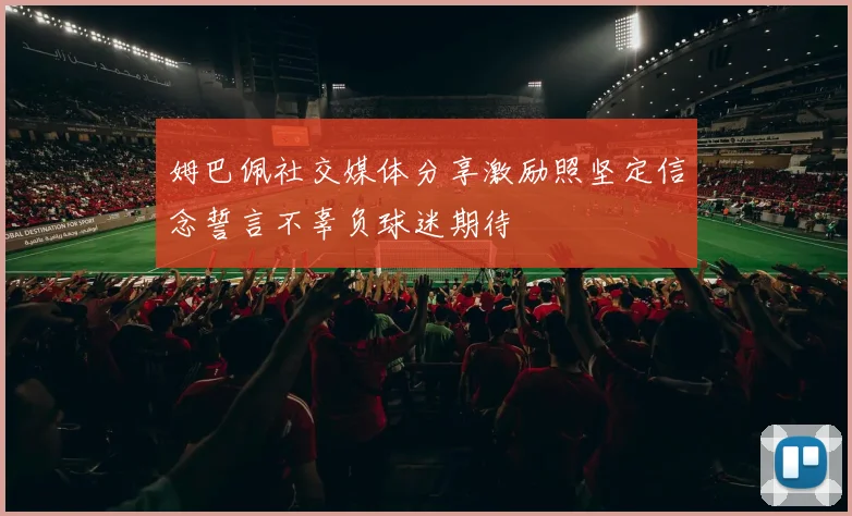 姆巴佩社交媒体分享激励照坚定信念誓言不辜负球迷期待