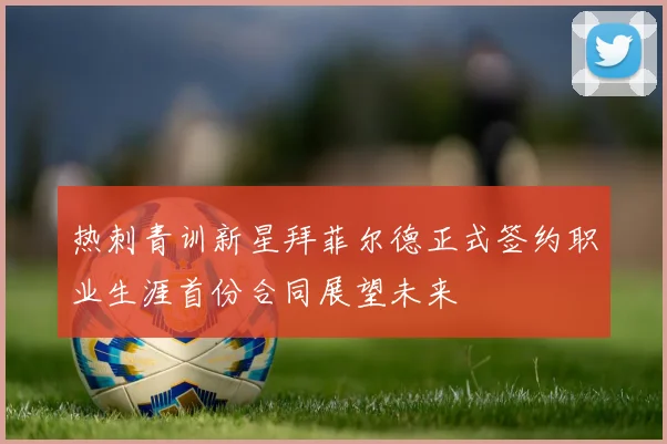 热刺青训新星拜菲尔德正式签约职业生涯首份合同展望未来