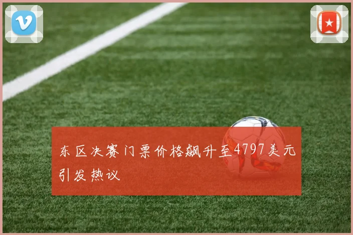 东区决赛门票价格飙升至4797美元引发热议