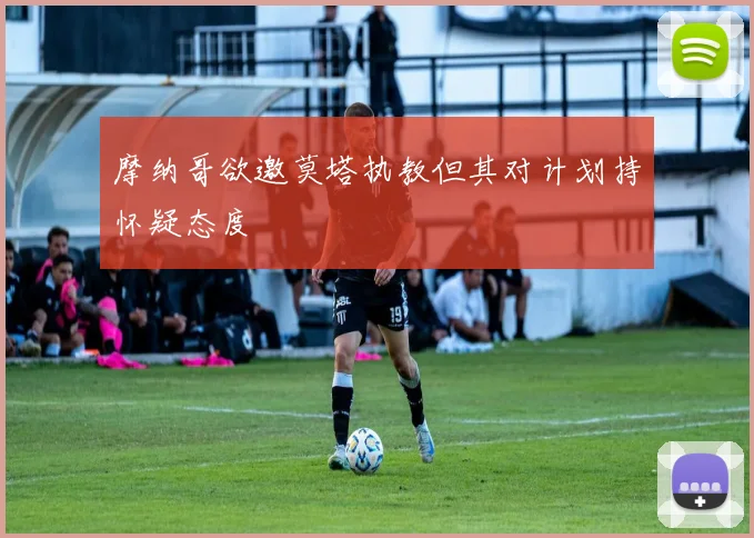 摩纳哥欲邀莫塔执教但其对计划持怀疑态度
