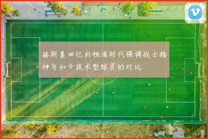 赫斯基回忆利物浦时代强调战士精神与如今技术型球员的对比