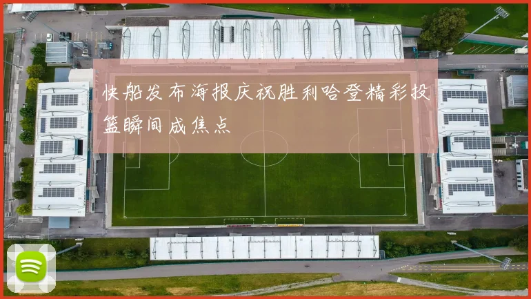 快船发布海报庆祝胜利哈登精彩投篮瞬间成焦点