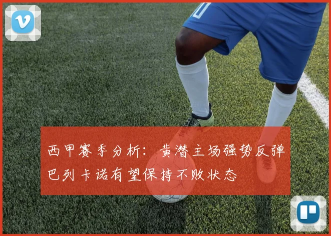 西甲赛季分析：黄潜主场强势反弹巴列卡诺有望保持不败状态