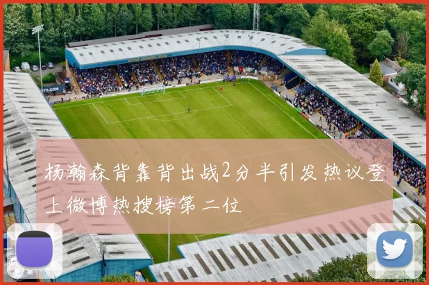 杨瀚森背靠背出战2分半引发热议登上微博热搜榜第二位