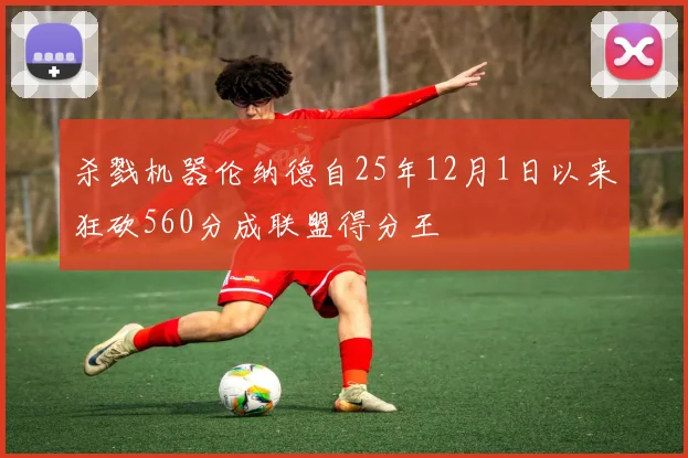 杀戮机器伦纳德自25年12月1日以来狂砍560分成联盟得分王